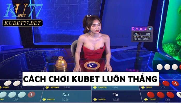 Cách chơi Kubet luôn thắng và 3 lưu ý dành cho anh em