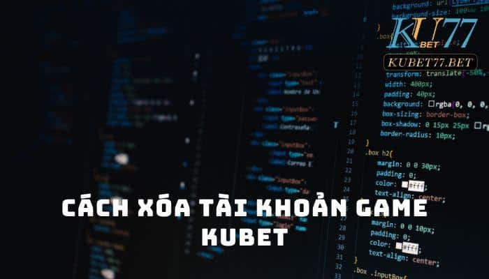 Cách xoá tài khoản game Kubet - Thao tác nhanh gọn dễ thực hiện